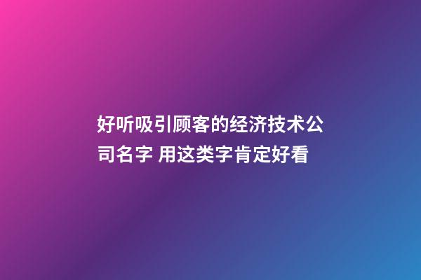 好听吸引顾客的经济技术公司名字 用这类字肯定好看-第1张-公司起名-玄机派